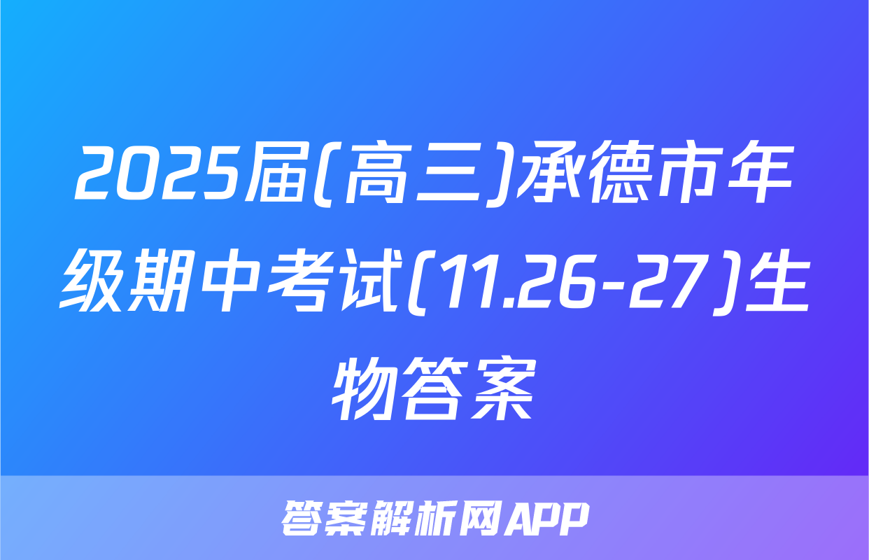 2025届(高三)承德市年级期中考试(11.26-27)生物答案
