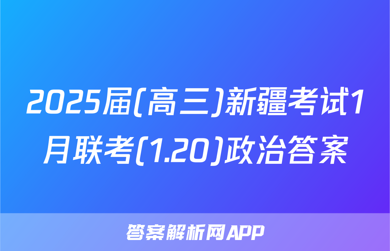 2025届(高三)新疆考试1月联考(1.20)政治答案
