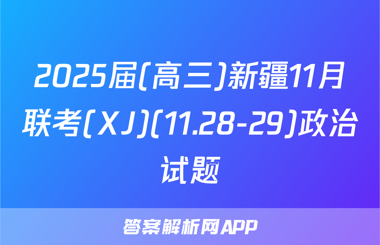 2025届(高三)新疆11月联考(XJ)(11.28-29)政治试题