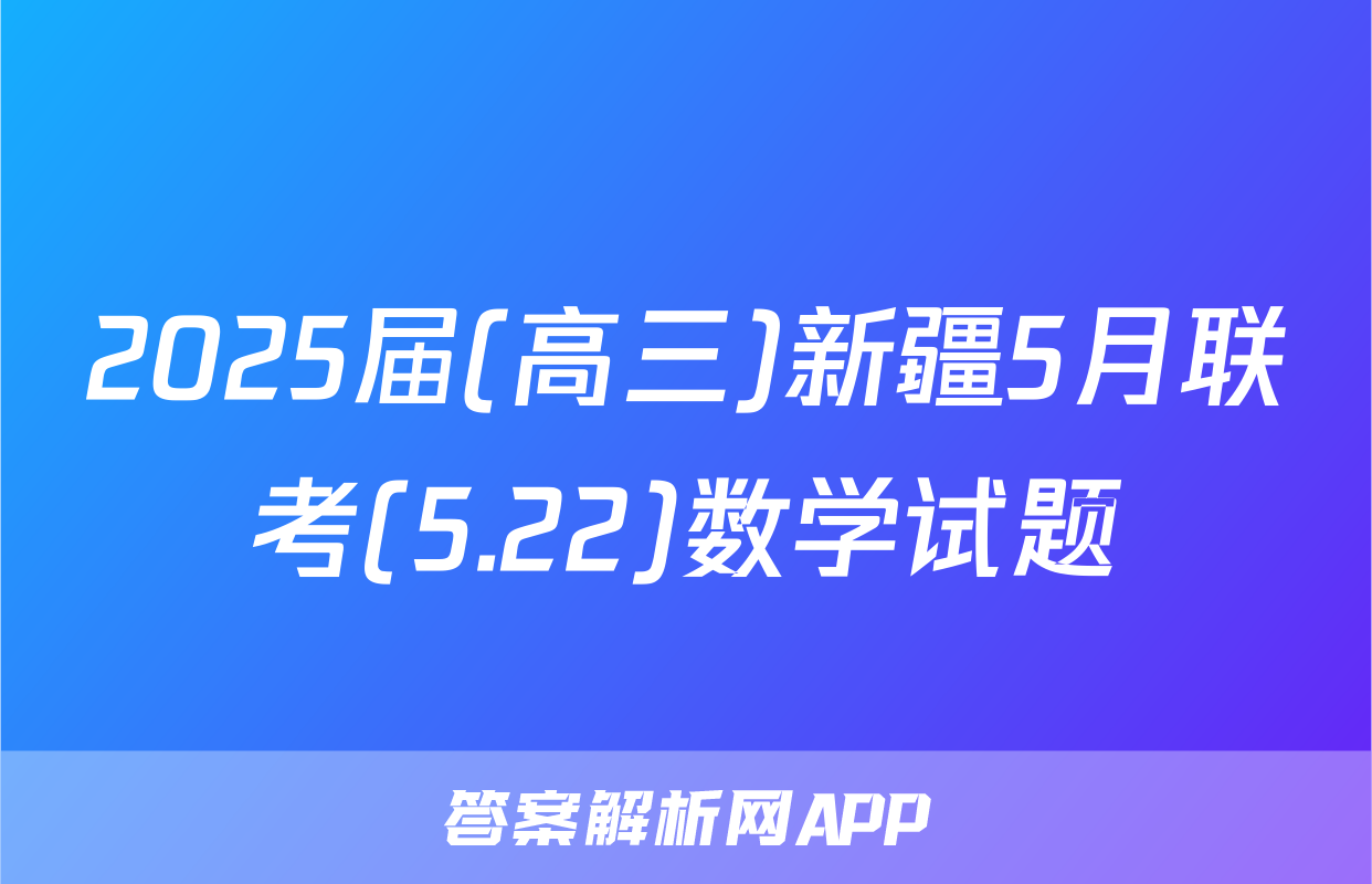 2025届(高三)新疆5月联考(5.22)数学试题