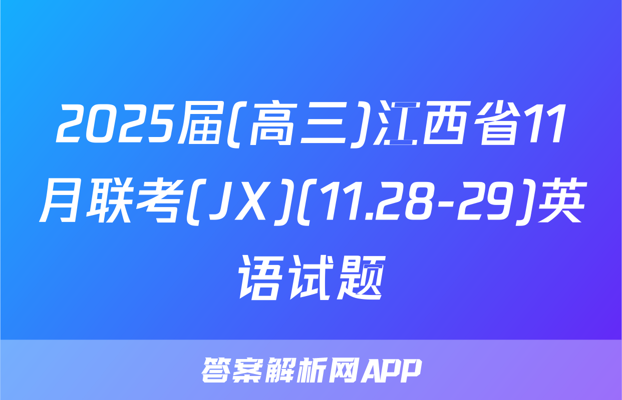 2025届(高三)江西省11月联考(JX)(11.28-29)英语试题