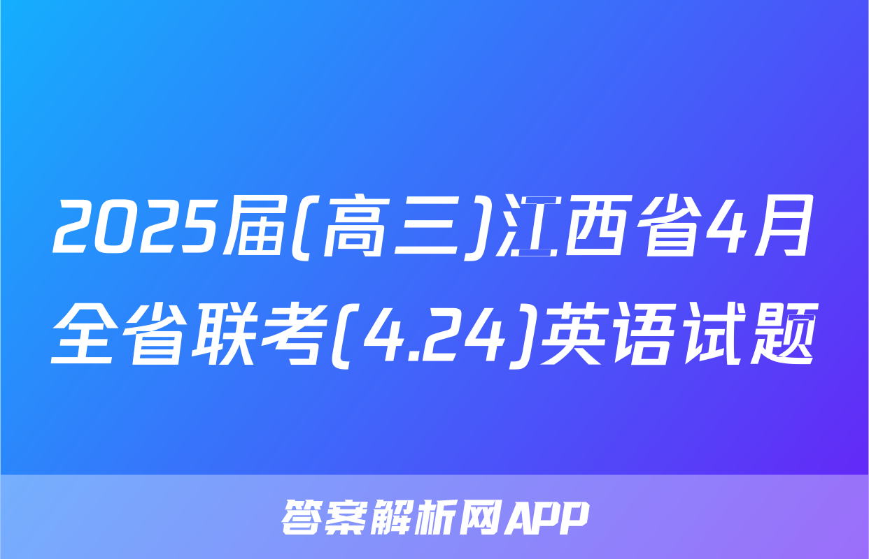 2025届(高三)江西省4月全省联考(4.24)英语试题