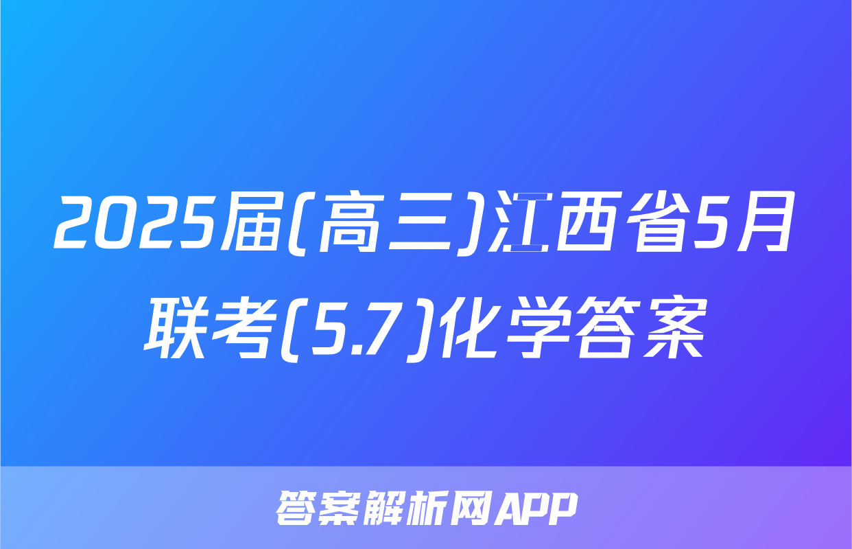 2025届(高三)江西省5月联考(5.7)化学答案
