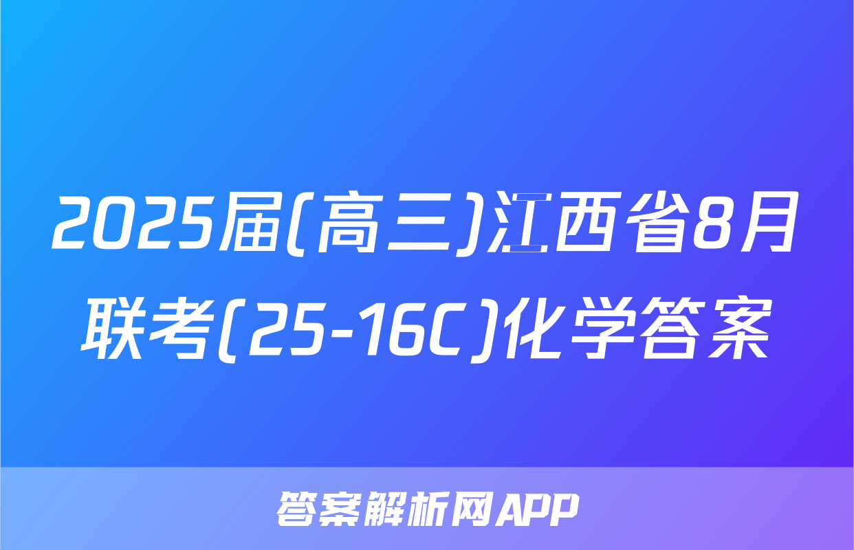 2025届(高三)江西省8月联考(25-16C)化学答案