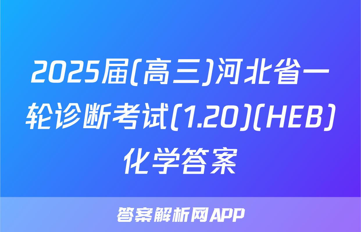 2025届(高三)河北省一轮诊断考试(1.20)(HEB)化学答案