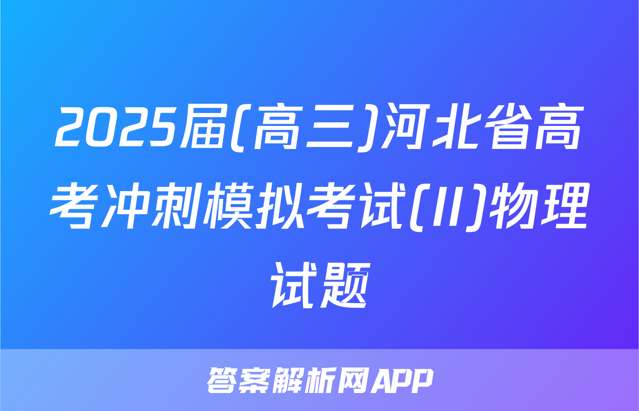 2025届(高三)河北省高考冲刺模拟考试(II)物理试题