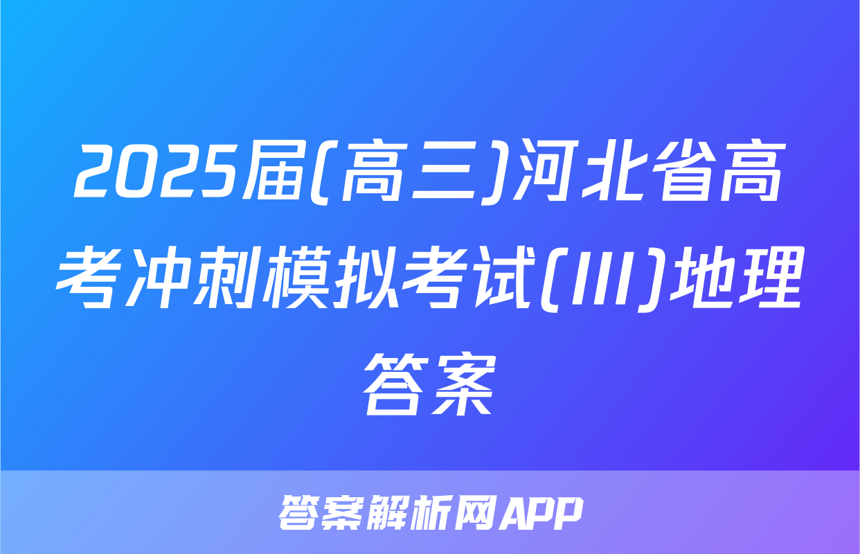 2025届(高三)河北省高考冲刺模拟考试(III)地理答案