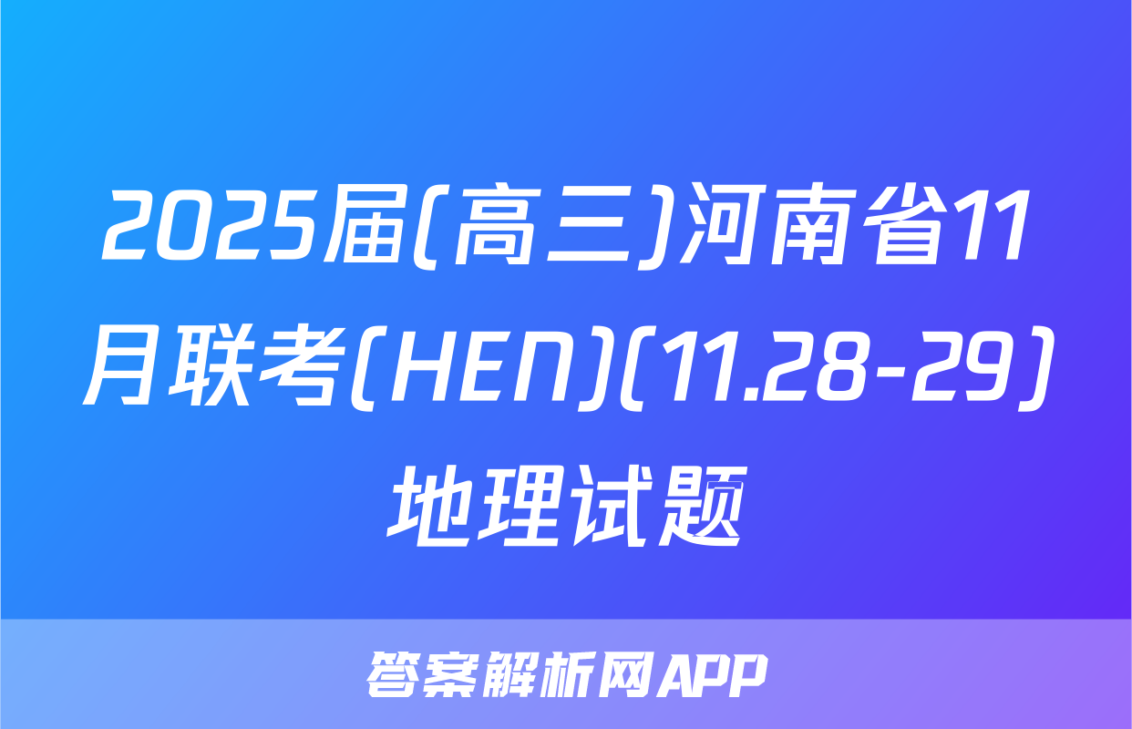 2025届(高三)河南省11月联考(HEN)(11.28-29)地理试题