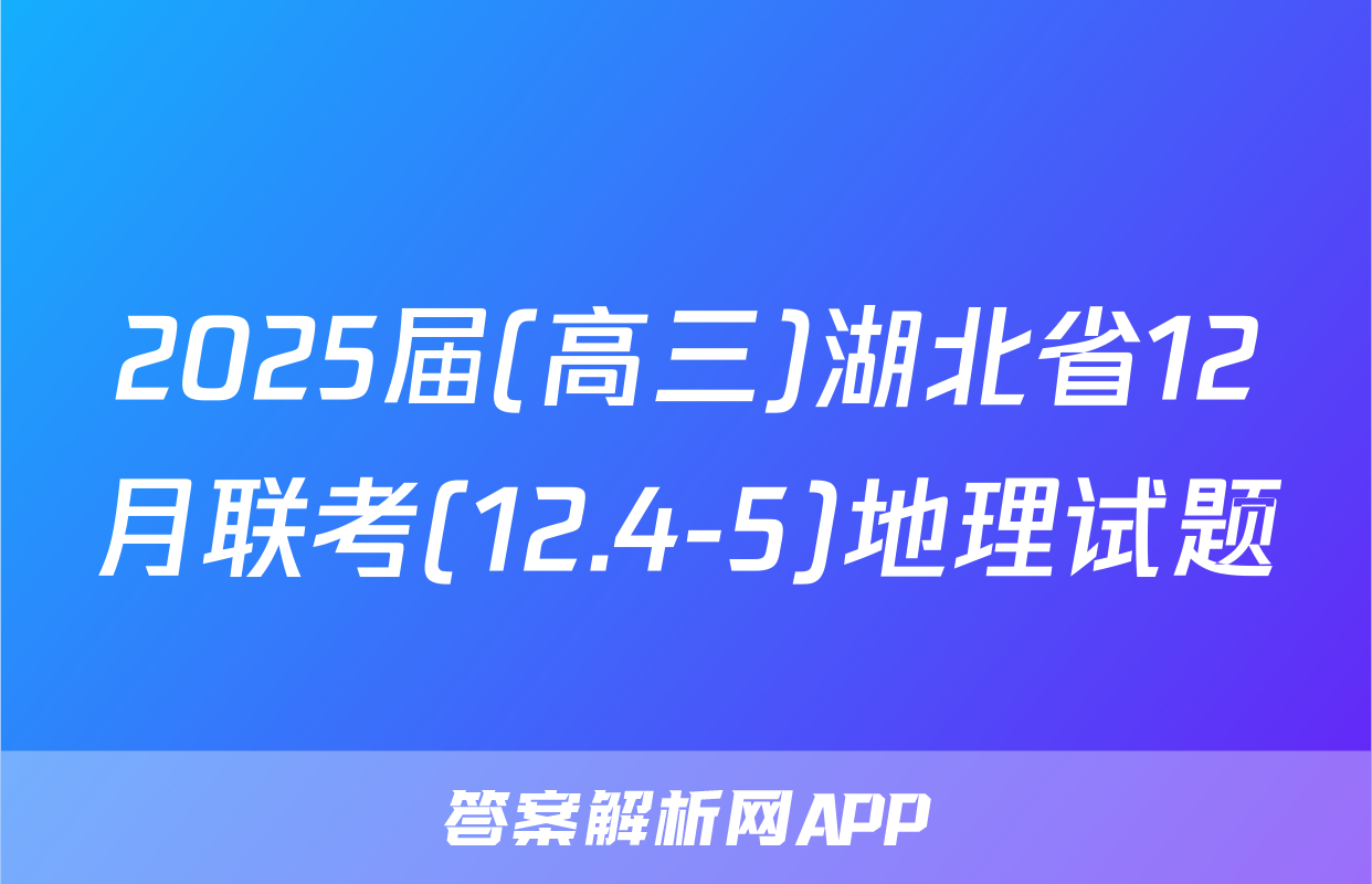 2025届(高三)湖北省12月联考(12.4-5)地理试题