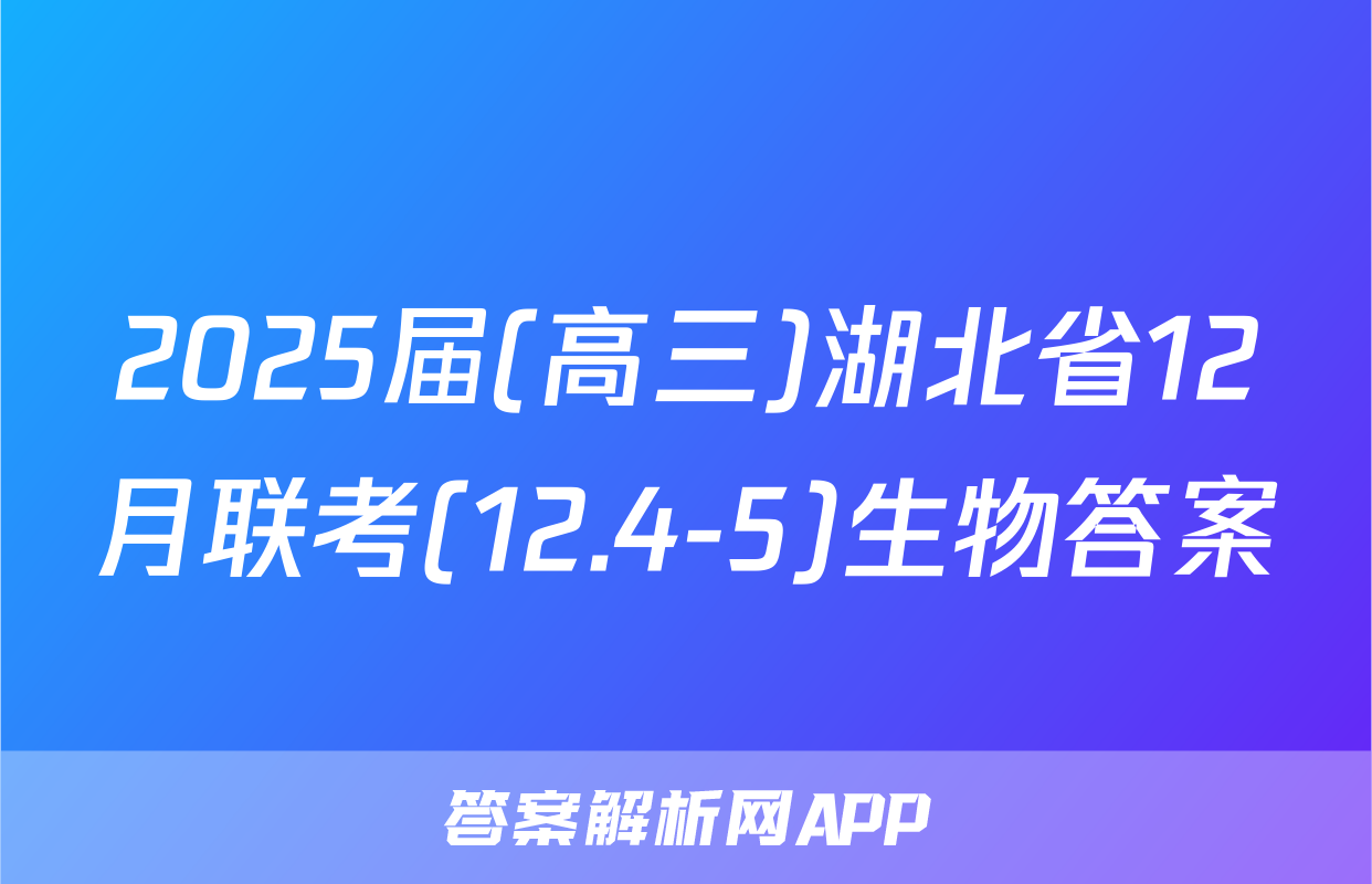 2025届(高三)湖北省12月联考(12.4-5)生物答案
