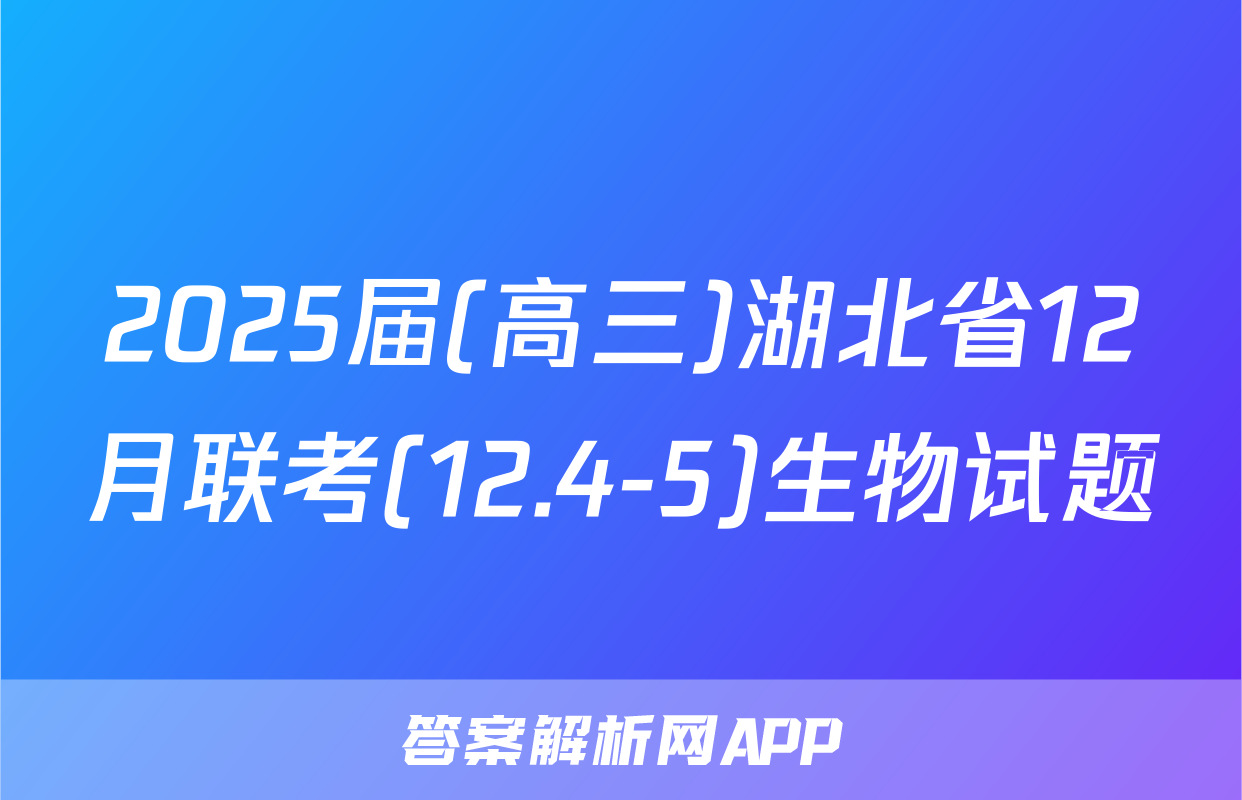 2025届(高三)湖北省12月联考(12.4-5)生物试题