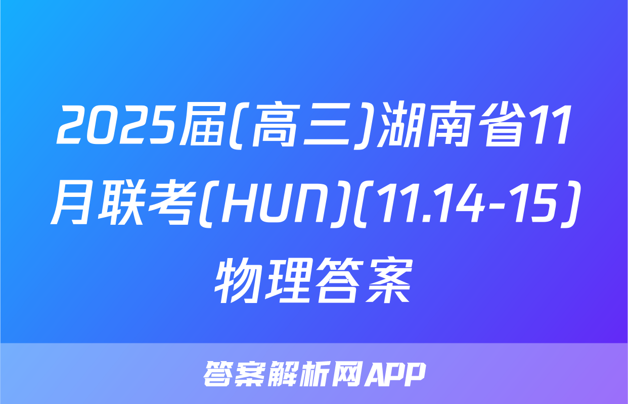 2025届(高三)湖南省11月联考(HUN)(11.14-15)物理答案