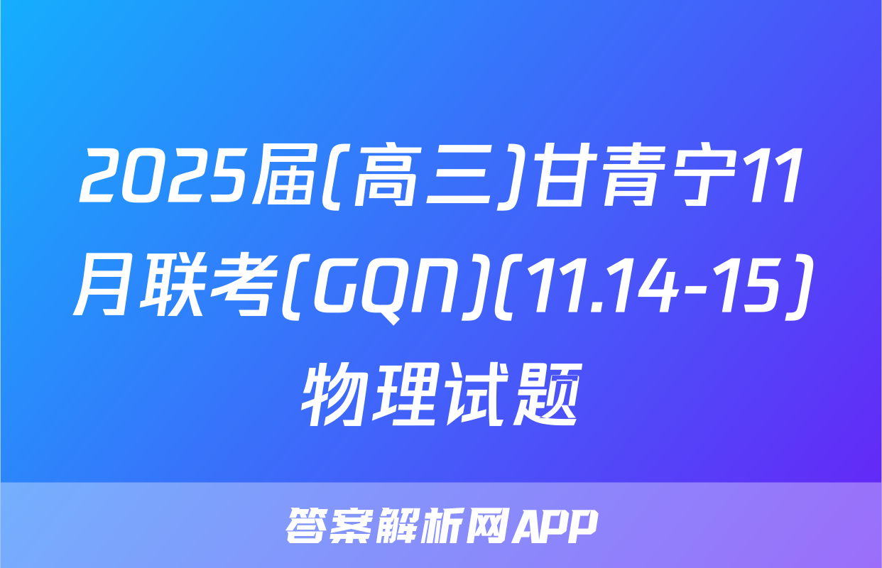 2025届(高三)甘青宁11月联考(GQN)(11.14-15)物理试题