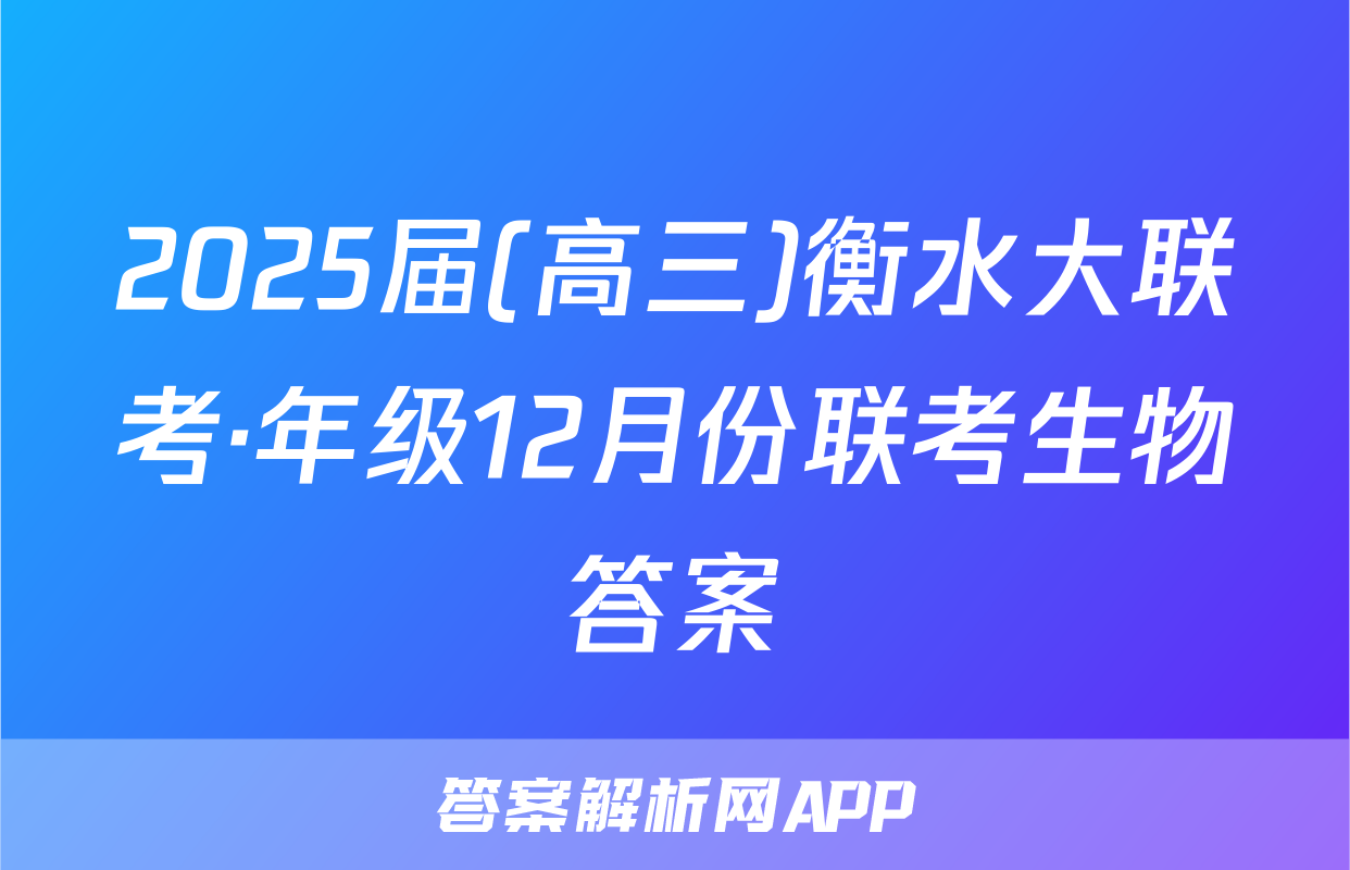 2025届(高三)衡水大联考·年级12月份联考生物答案