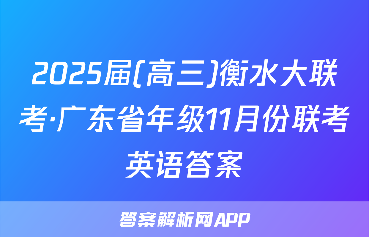 2025届(高三)衡水大联考·广东省年级11月份联考英语答案