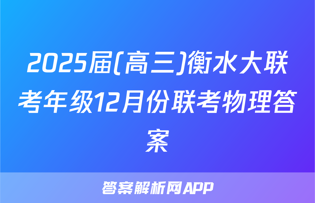 2025届(高三)衡水大联考年级12月份联考物理答案