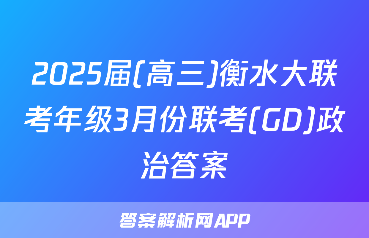 2025届(高三)衡水大联考年级3月份联考(GD)政治答案