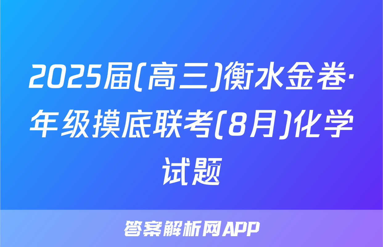 2025届(高三)衡水金卷·年级摸底联考(8月)化学试题