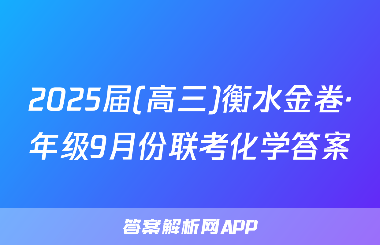 2025届(高三)衡水金卷·年级9月份联考化学答案