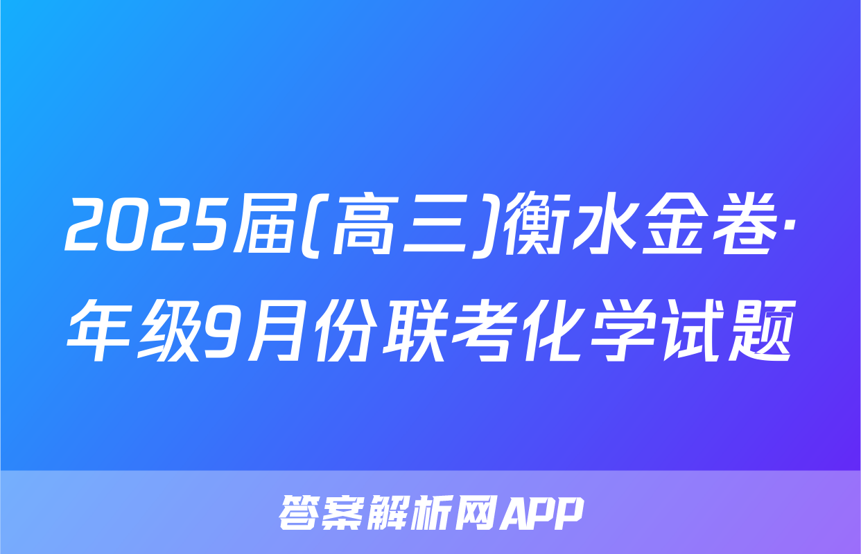 2025届(高三)衡水金卷·年级9月份联考化学试题