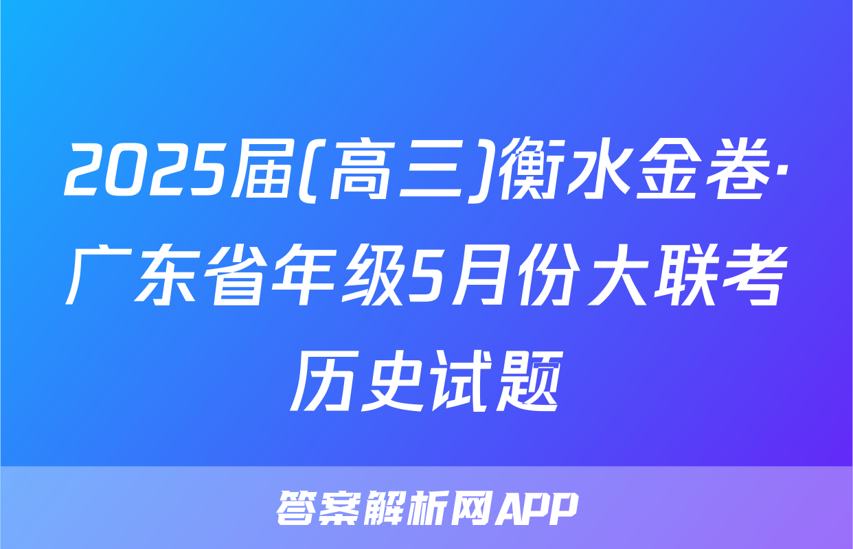 2025届(高三)衡水金卷·广东省年级5月份大联考历史试题