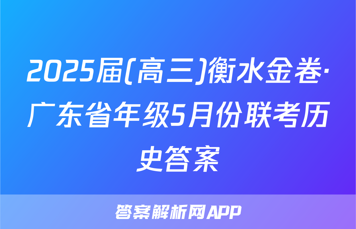 2025届(高三)衡水金卷·广东省年级5月份联考历史答案