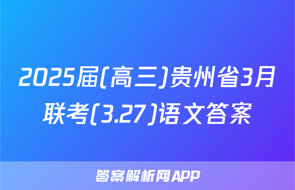 2025届(高三)贵州省3月联考(3.27)语文答案