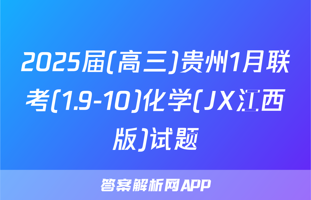 2025届(高三)贵州1月联考(1.9-10)化学(JX江西版)试题