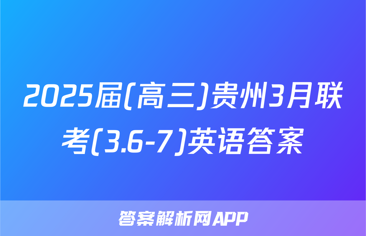 2025届(高三)贵州3月联考(3.6-7)英语答案