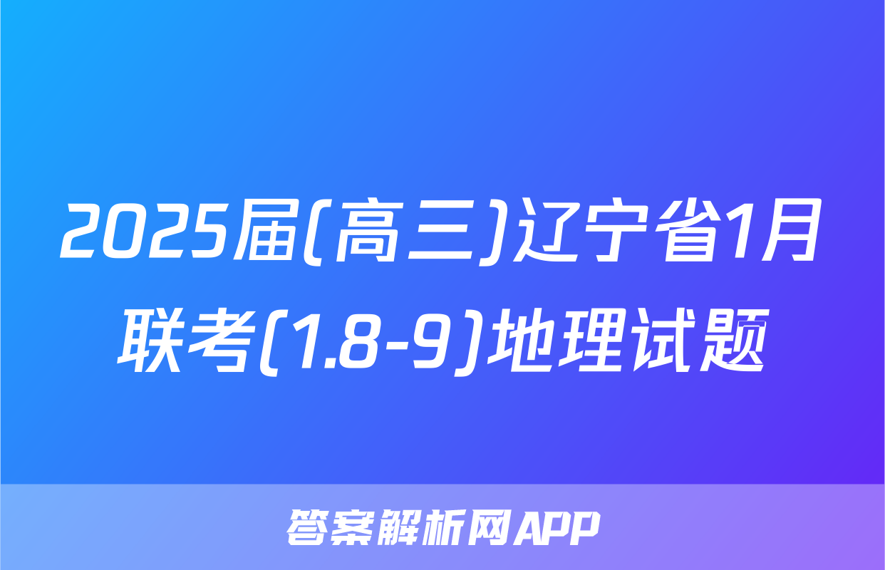 2025届(高三)辽宁省1月联考(1.8-9)地理试题