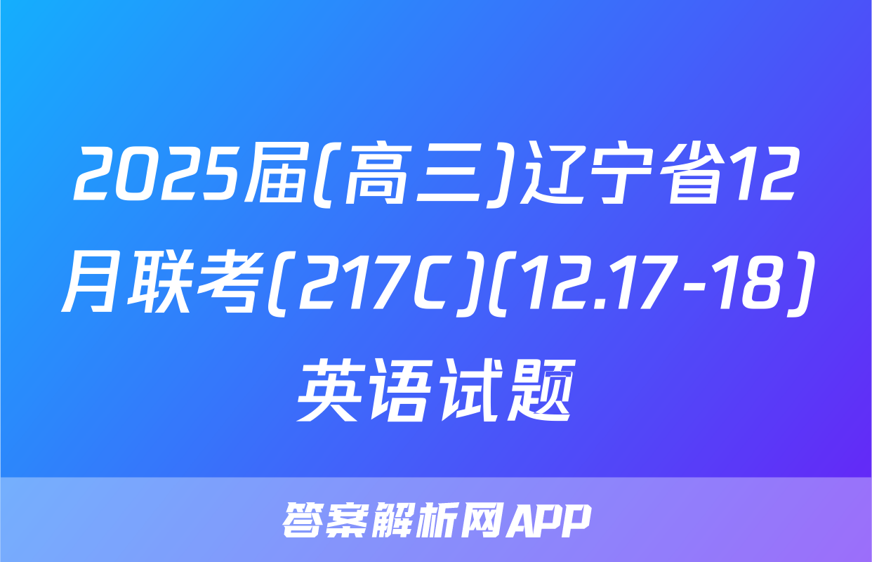 2025届(高三)辽宁省12月联考(217C)(12.17-18)英语试题