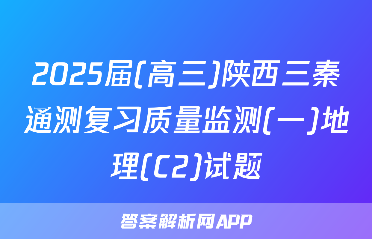 2025届(高三)陕西三秦通测复习质量监测(一)地理(C2)试题
