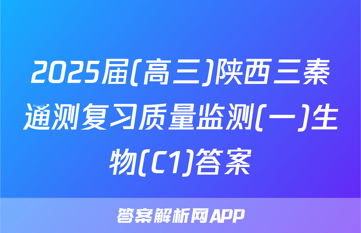 2025届(高三)陕西三秦通测复习质量监测(一)生物(C1)答案