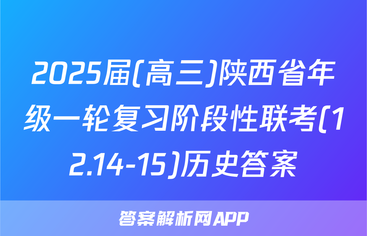 2025届(高三)陕西省年级一轮复习阶段性联考(12.14-15)历史答案