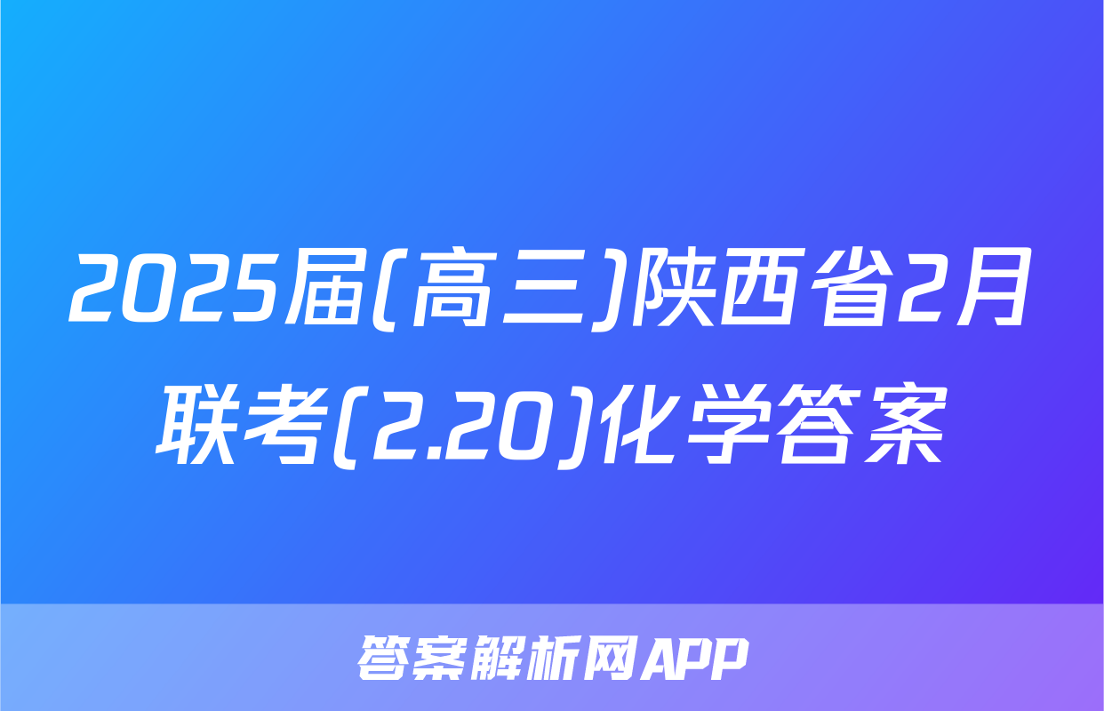 2025届(高三)陕西省2月联考(2.20)化学答案