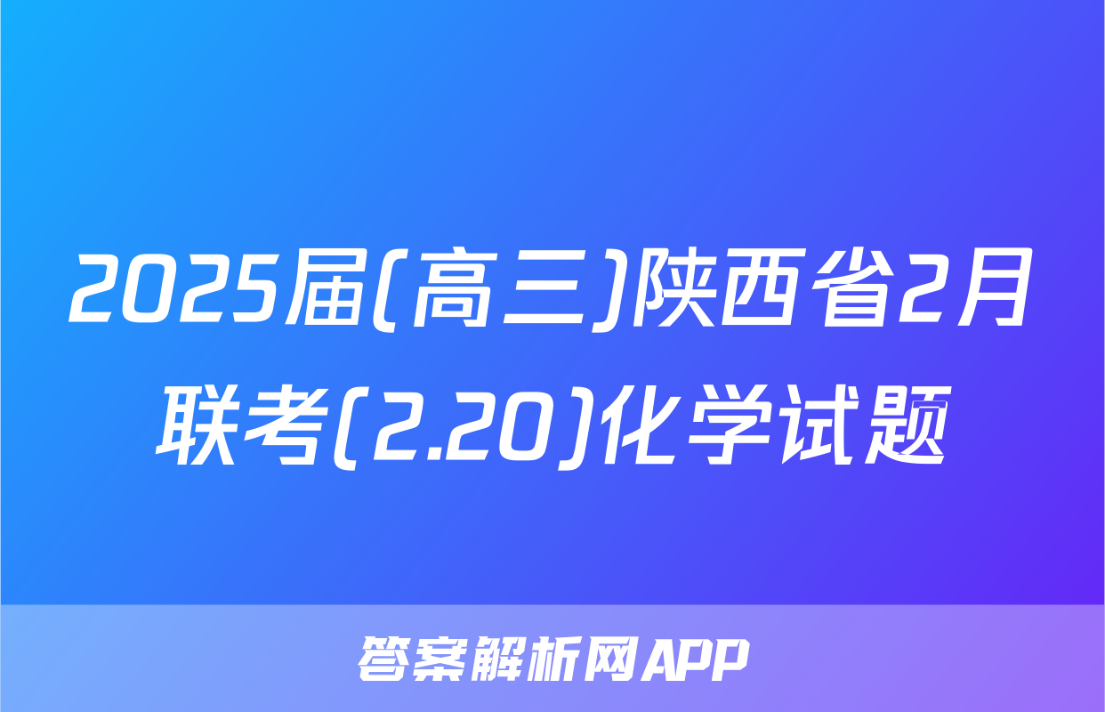 2025届(高三)陕西省2月联考(2.20)化学试题