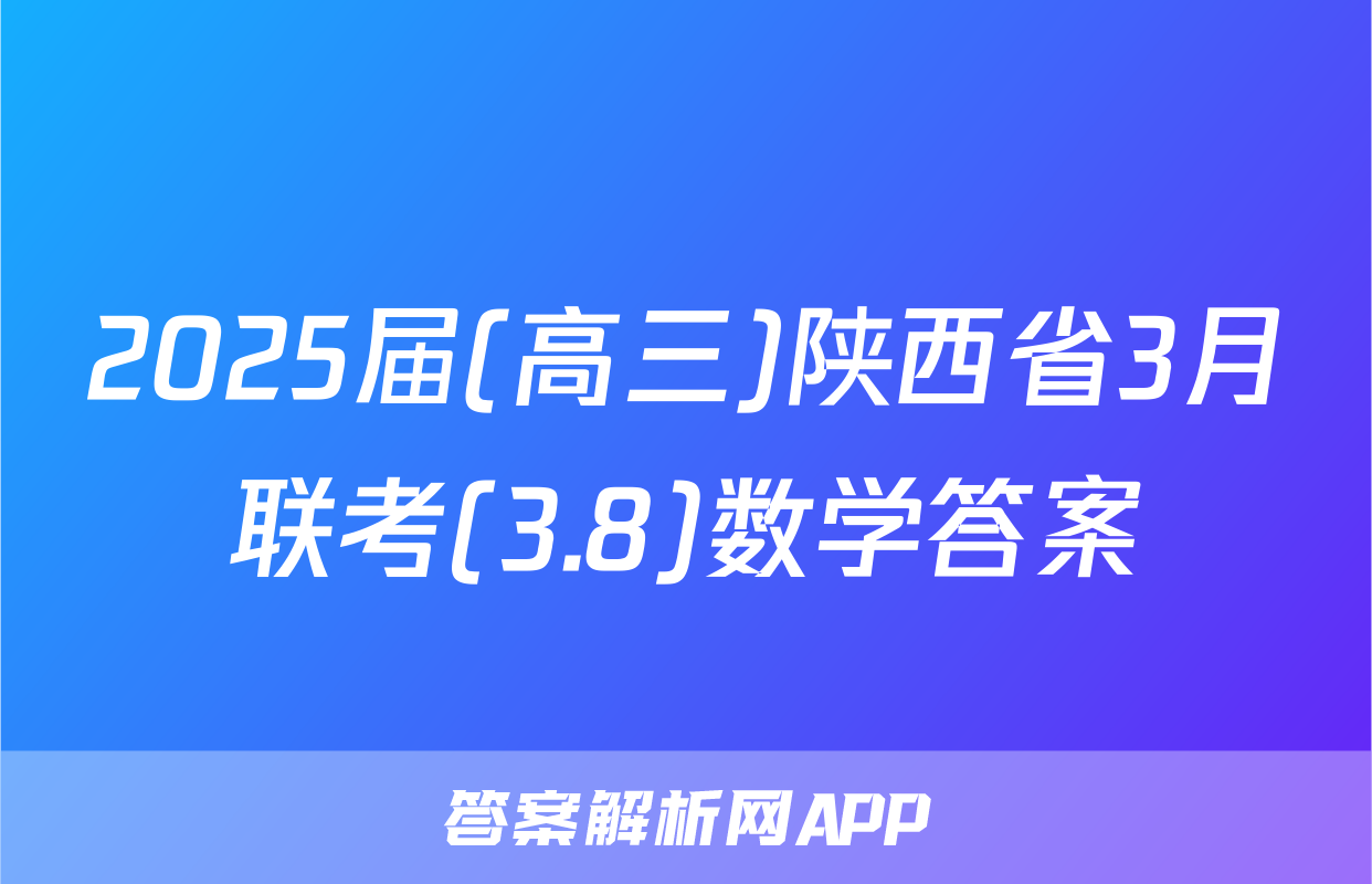 2025届(高三)陕西省3月联考(3.8)数学答案