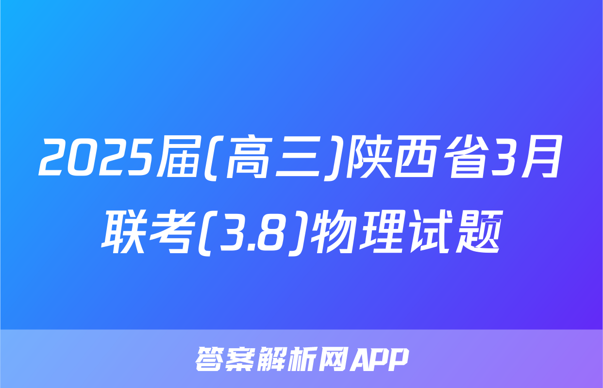 2025届(高三)陕西省3月联考(3.8)物理试题