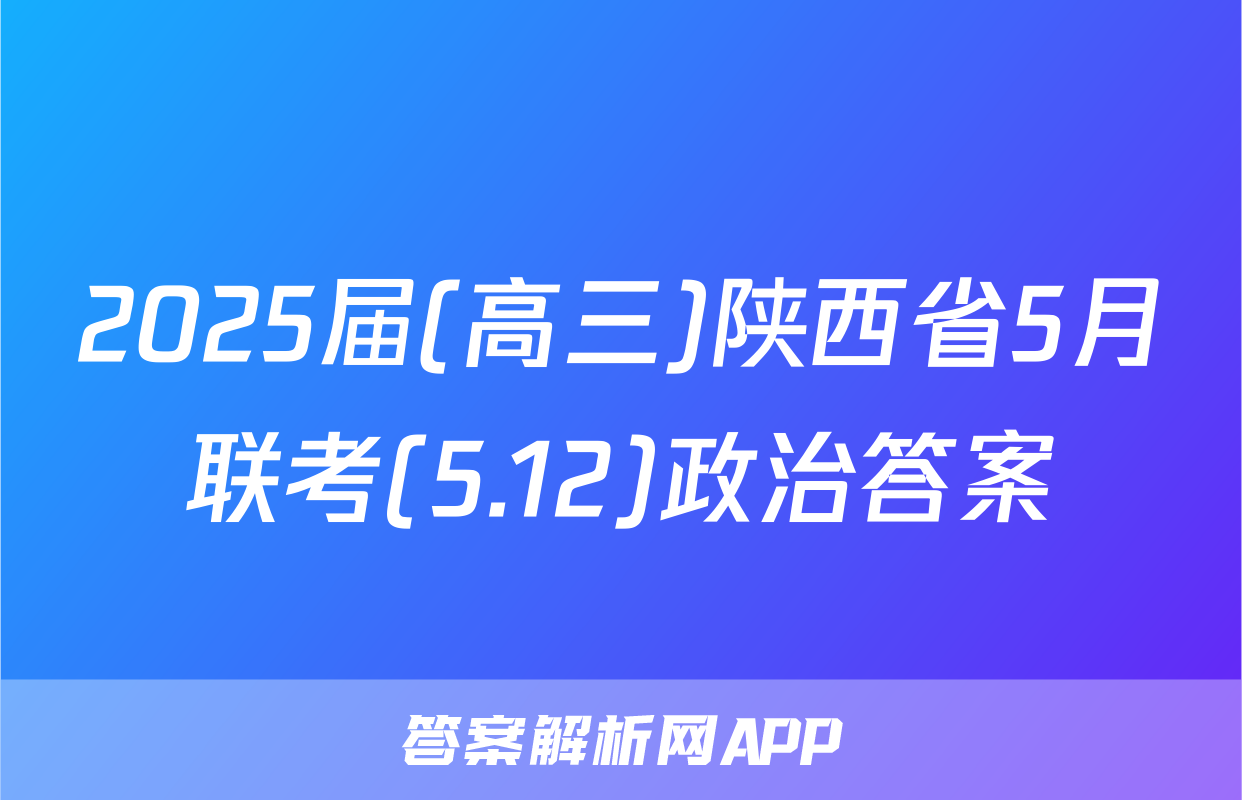2025届(高三)陕西省5月联考(5.12)政治答案