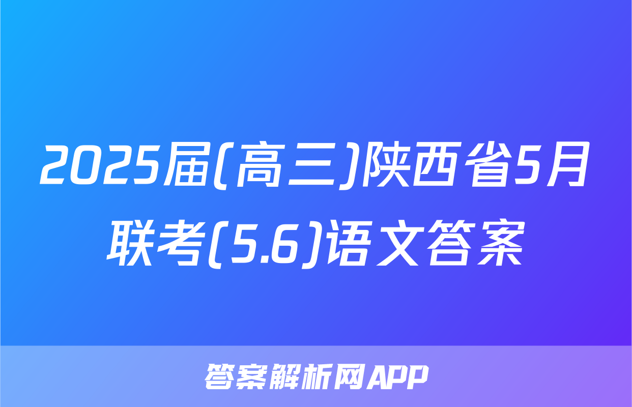 2025届(高三)陕西省5月联考(5.6)语文答案
