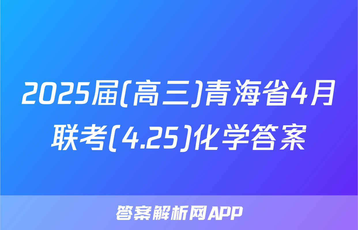 2025届(高三)青海省4月联考(4.25)化学答案