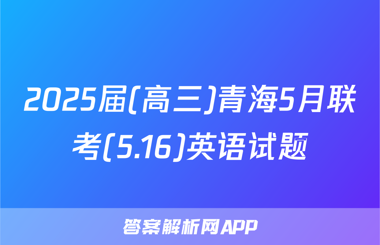 2025届(高三)青海5月联考(5.16)英语试题