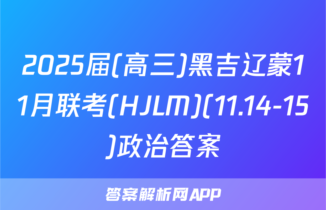2025届(高三)黑吉辽蒙11月联考(HJLM)(11.14-15)政治答案