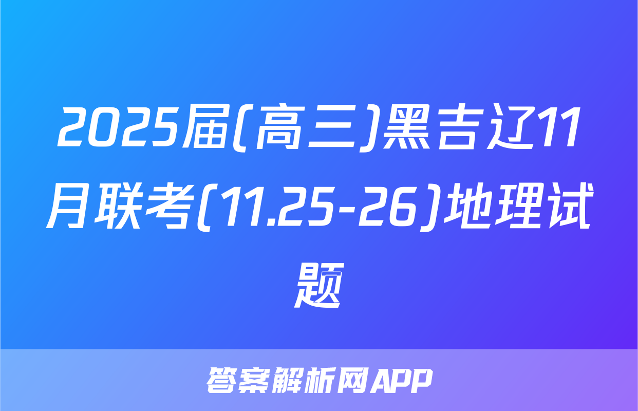 2025届(高三)黑吉辽11月联考(11.25-26)地理试题