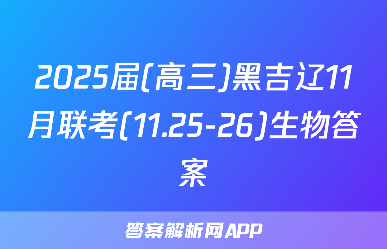 2025届(高三)黑吉辽11月联考(11.25-26)生物答案