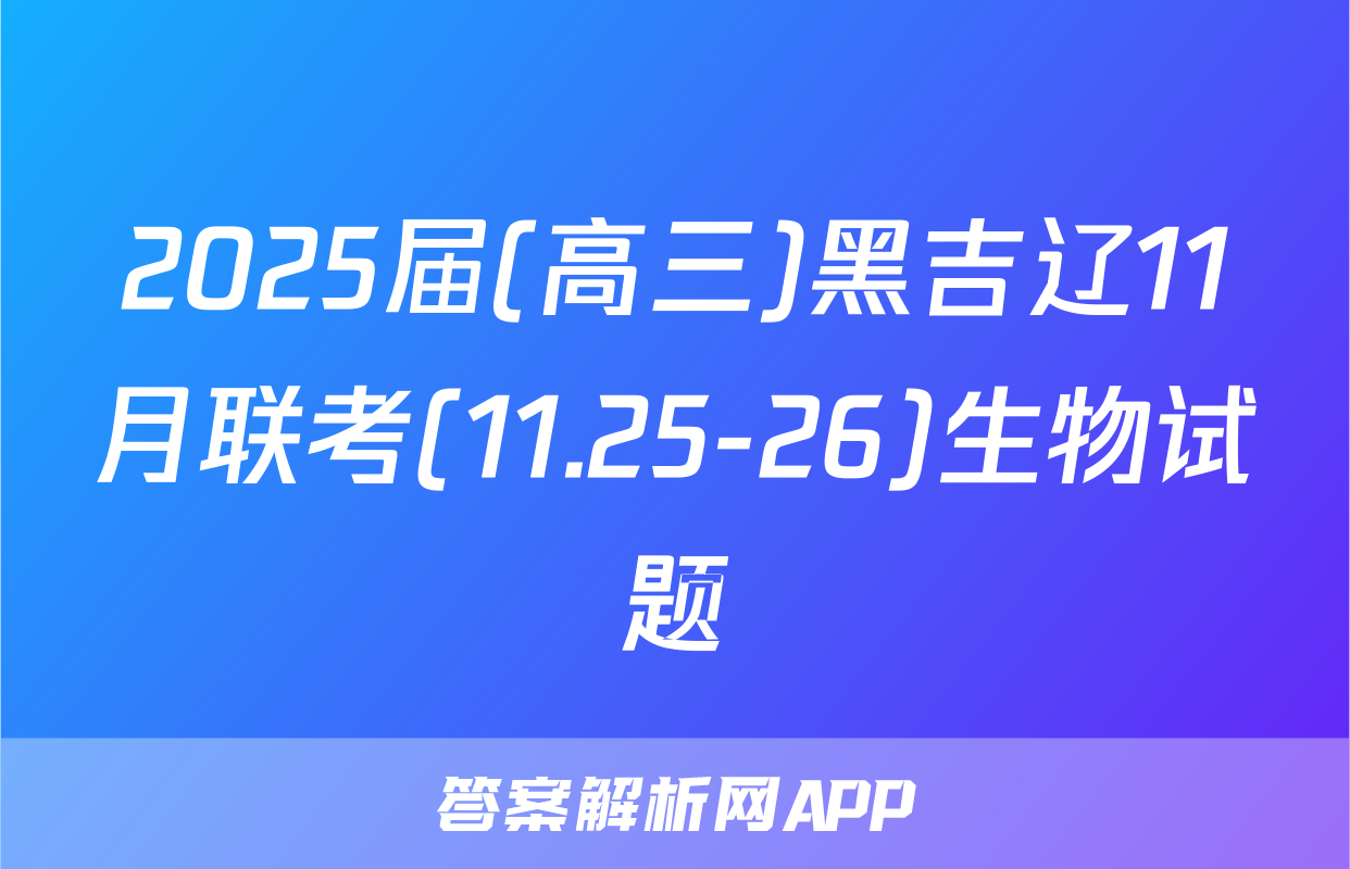 2025届(高三)黑吉辽11月联考(11.25-26)生物试题
