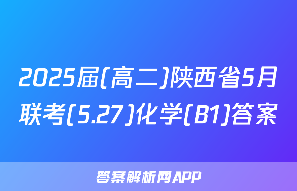 2025届(高二)陕西省5月联考(5.27)化学(B1)答案