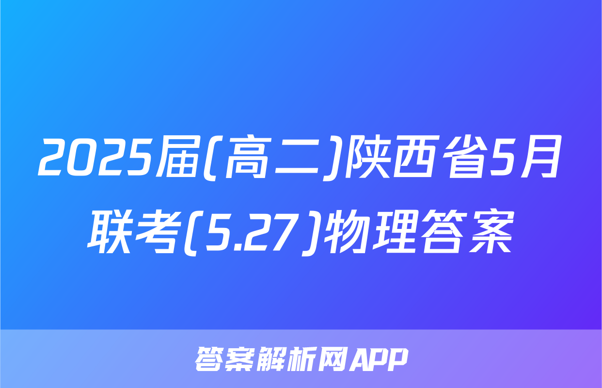 2025届(高二)陕西省5月联考(5.27)物理答案