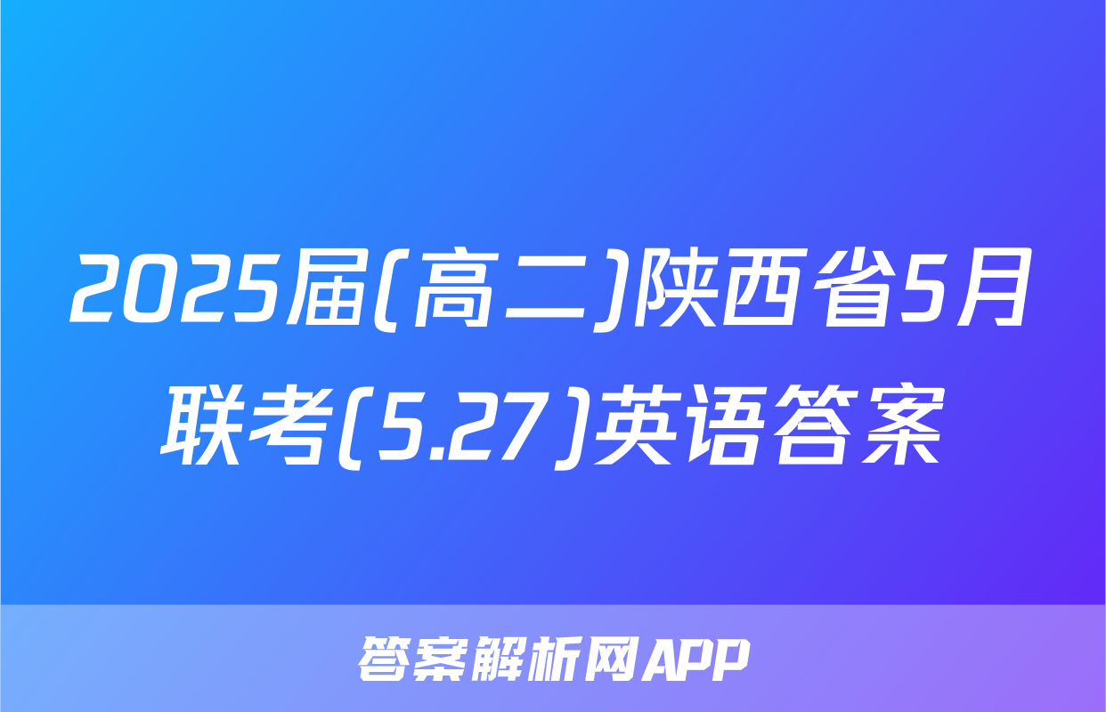 2025届(高二)陕西省5月联考(5.27)英语答案