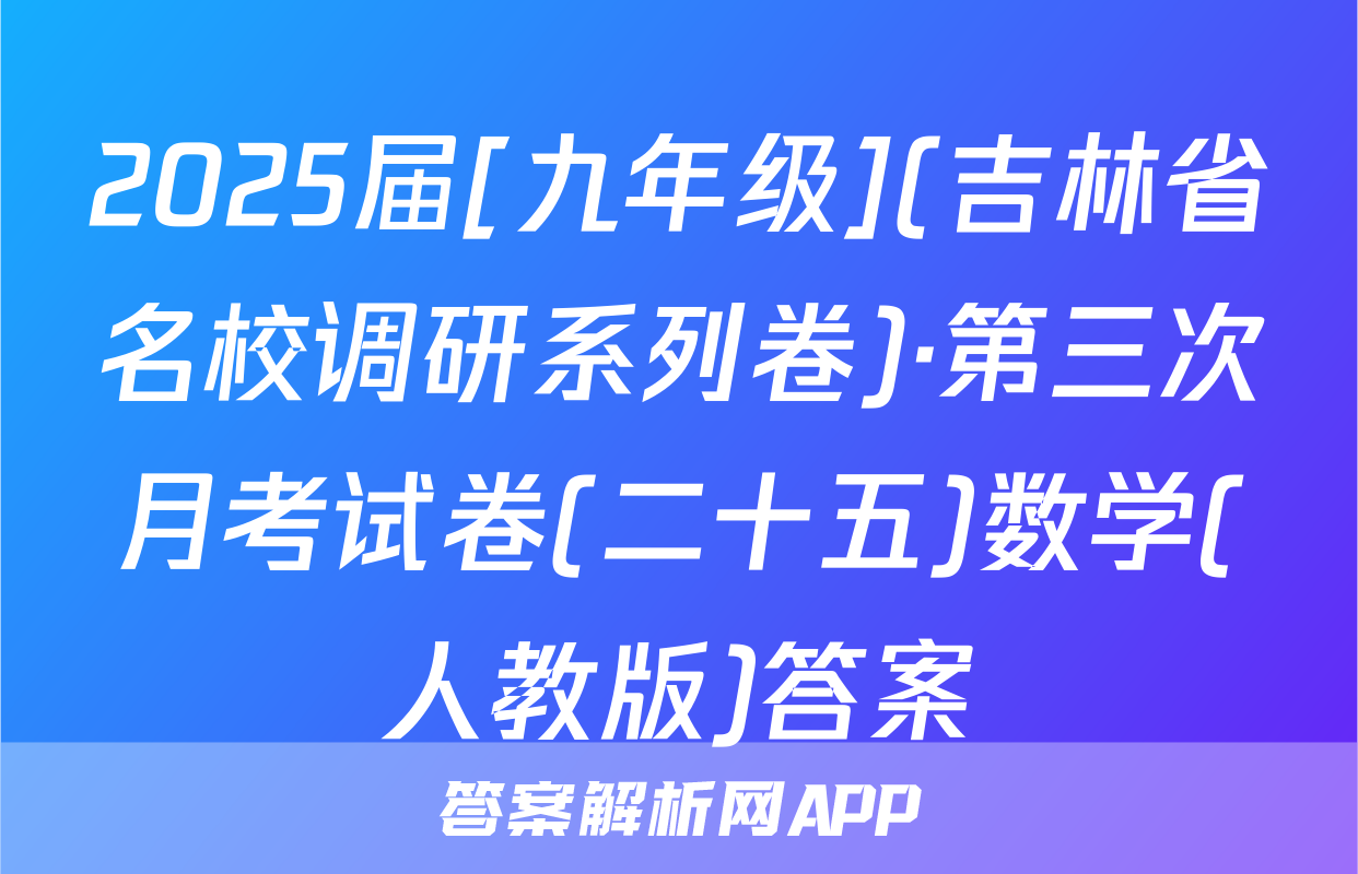 2025届[九年级](吉林省名校调研系列卷)·第三次月考试卷(二十五)数学(人教版)答案